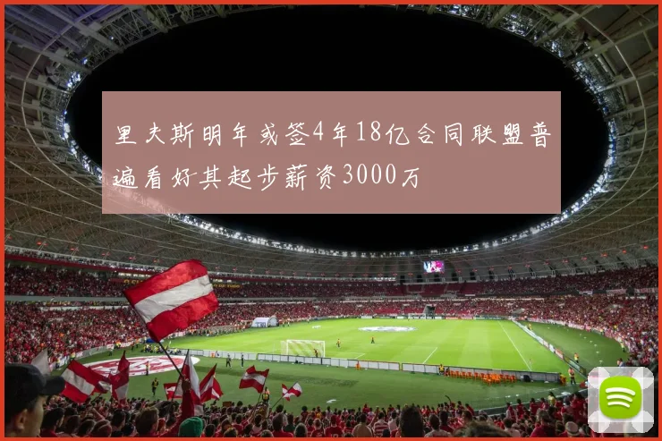 里夫斯明年或签4年18亿合同联盟普遍看好其起步薪资3000万