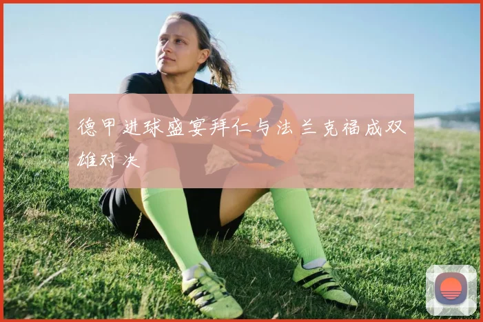 德甲进球盛宴拜仁与法兰克福成双雄对决