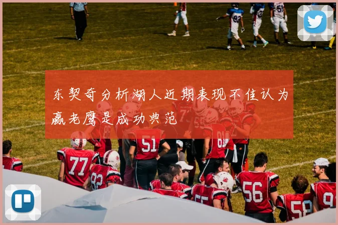 东契奇分析湖人近期表现不佳认为赢老鹰是成功典范